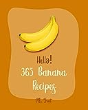 Hello! 365 Banana Recipes: Best Banana Cookbook Ever For Beginners [Banana Bread Cookbook, Banana Bread Recipe, Banana Muffin Recipe, Banana Pudding Recipe, Simple Green Smoothie Recipe] [Book 1]