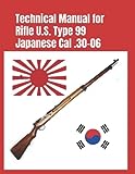 Technical Manual for Rifle U.S. Type 99 Japanese Cal .30-06: (Korean War Reprint) (Know Your Military Rifle!)