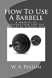 How To Use A Barbell: A Manual of Instruction for the Would-Be Strong Man