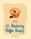 Hello! 123 Blueberry Muffin Recipes: Best Blueberry Muffin Cookbook Ever For Beginners [Gluten Free Muffin Cookbook, Banana Muffin Recipe, Vegan Muffin Cookbook, Blueberry Muffin Recipe] [Book 1]