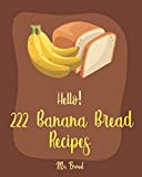 Hello! 222 Banana Bread Recipes: Best Banana Bread Cookbook Ever For Beginners [Bread Machine Cookbook, White Chocolate Cookbook, Yeast Bread Cookbook, Banana Muffin Recipe] [Book 1]