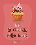Hello! 50 Chocolate Muffin Recipes: Best Chocolate Muffin Cookbook Ever For Beginners [Vegan Muffin Cookbook, Banana Muffin Recipe, Chocolate Chip Sweets Cookbook, Pumpkin Spice Recipe] [Book 1]