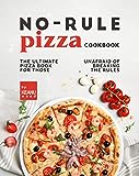 No-Rule Pizza Cookbook: The Ultimate Pizza Book for Those Unafraid to Break the Rules