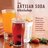 The Artisan Soda Workshop: 75 Homemade Recipes from Fountain Classics to Rhubarb Basil, Sea Salt Lime, Cold-Brew Coffee and Muc