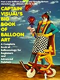 Captain Visual's Big Book Of Balloon Art: A Complete Book of Balloonology for Beginners and Advanced Twisters